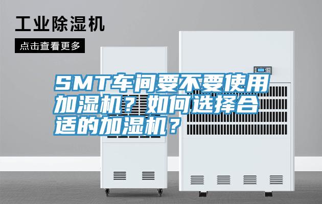 SMT車間要不要使用加濕機(jī)？如何選擇合適的加濕機(jī)？