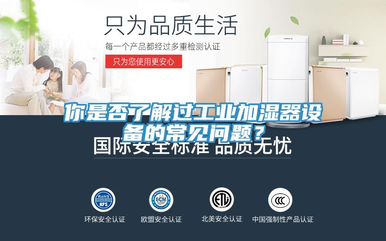 你是否了解過工業(yè)加濕器設備的常見問題？