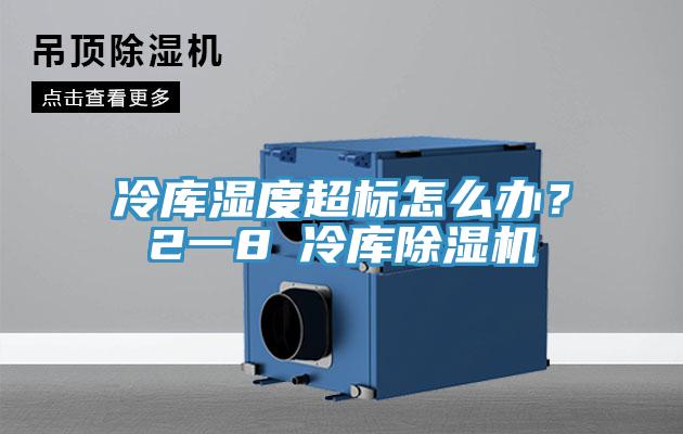 冷庫濕度超標(biāo)怎么辦？2一8℃冷庫除濕機(jī)