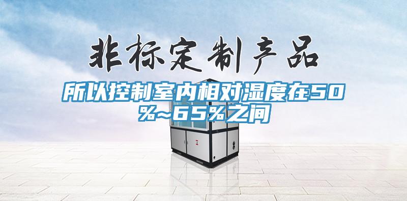 所以控制室內(nèi)相對(duì)濕度在50%~65%之間