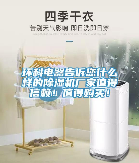 環(huán)科電器告訴您什么樣的除濕機廠家值得信賴！值得購買！