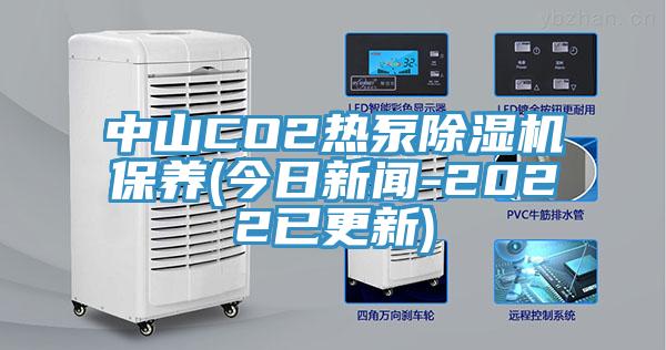 中山CO2熱泵除濕機(jī)保養(yǎng)(今日新聞-2022已更新)