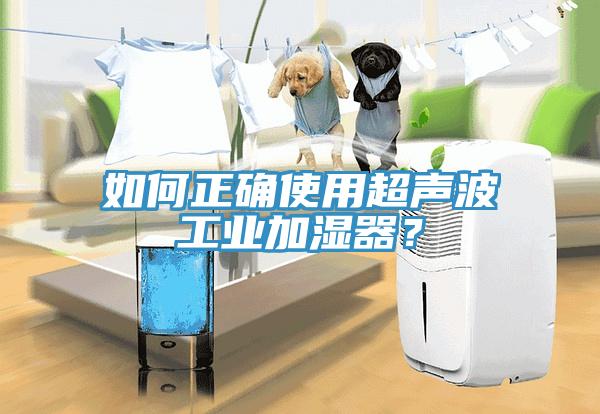 如何正確使用超聲波工業加濕器？