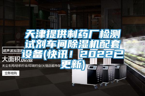 天津提供制藥廠檢測試劑車間除濕機配套設備(快訊！2022已更新)