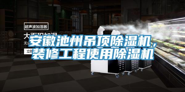 安徽池州吊頂除濕機，裝修工程使用除濕機