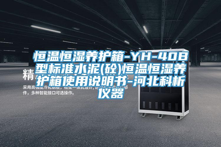 恒溫恒濕養(yǎng)護(hù)箱-YH-40B型標(biāo)準(zhǔn)水泥(砼)恒溫恒濕養(yǎng)護(hù)箱使用說(shuō)明書-河北科析儀器