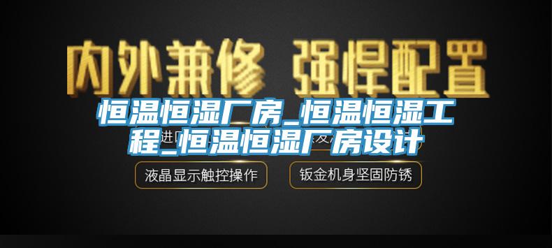 恒溫恒濕廠房_恒溫恒濕工程_恒溫恒濕廠房設計