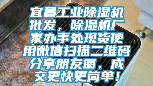 宜昌工業除濕機批發，除濕機廠家辦事處現貨使用微信掃描二維碼分享朋友圈，成交更快更簡單！