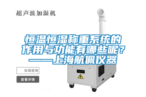 恒溫恒濕稱重系統的作用與功能有哪些呢？——上海航佩儀器