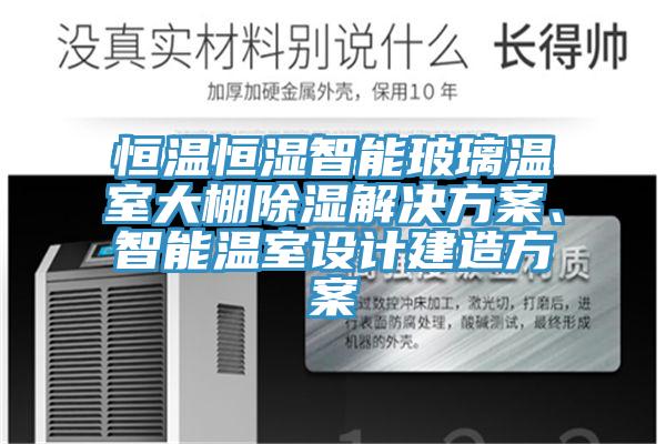 恒溫恒濕智能玻璃溫室大棚除濕解決方案、智能溫室設計建造方案