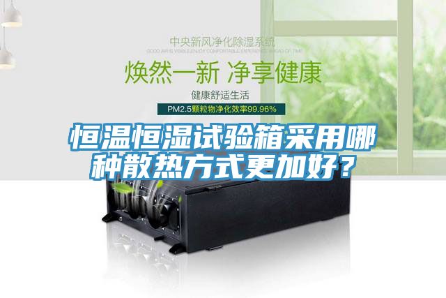 恒溫恒濕試驗箱采用哪種散熱方式更加好？