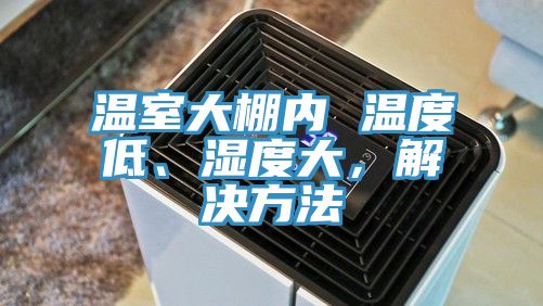 溫室大棚內 溫度低、濕度大，解決方法