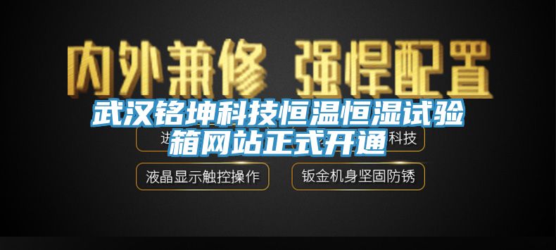 武漢銘坤科技恒溫恒濕試驗(yàn)箱網(wǎng)站正式開通