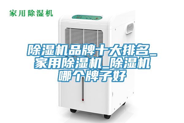 除濕機品牌十大排名_家用除濕機_除濕機哪個牌子好