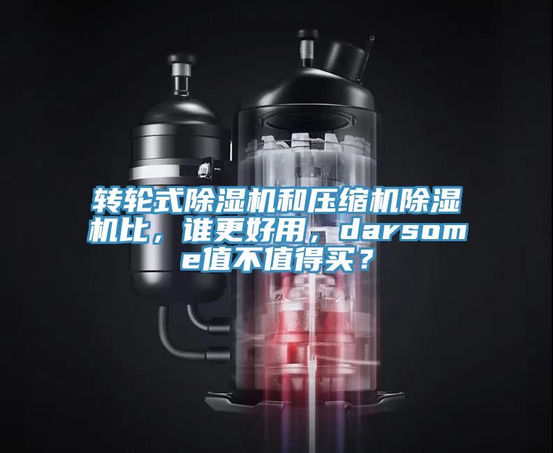 轉輪式除濕機和壓縮機除濕機比，誰更好用，darsome值不值得買？